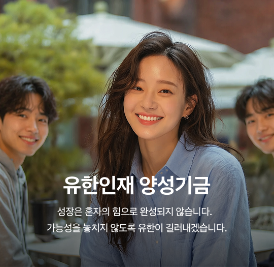 유한인재 양성기금 - 성장은 혼자의 힘으로 완성되지 않습니다. 가능성을 놓치지 않도록 유한이 길러내겠습니다.