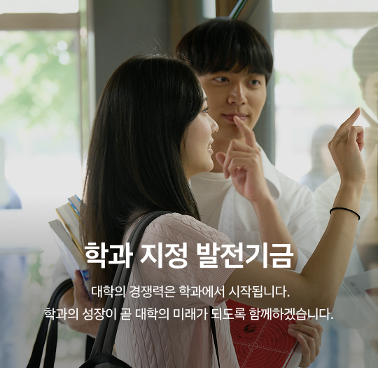 학과 지정 기금 - 특정 학과를 지정하여 기부하는 발전기금으로, 해당 학과 교육환경 개선과 학생 지원을 위해 조성되는 전용 기금입니다.